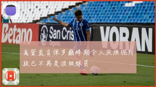 高管直言保罗巅峰期令人厌烦现阶段已不再是顶级球员