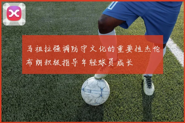 马祖拉强调防守文化的重要性杰伦布朗积极指导年轻球员成长