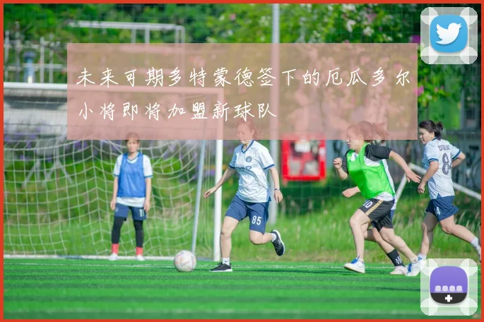 未来可期多特蒙德签下的厄瓜多尔小将即将加盟新球队