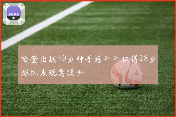哈登出战40分钟手感平平仅得28分球队表现需提升