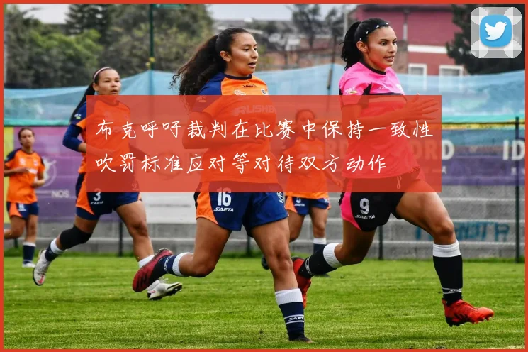 布克呼吁裁判在比赛中保持一致性吹罚标准应对等对待双方动作