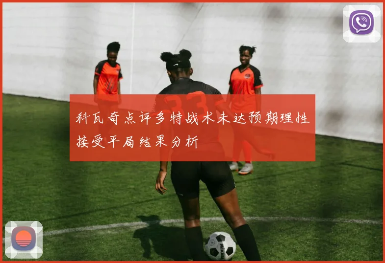 科瓦奇点评多特战术未达预期理性接受平局结果分析