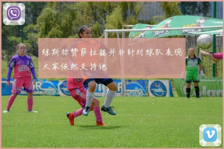 琼斯称赞萨拉赫并非针对球队表现大家依然支持他