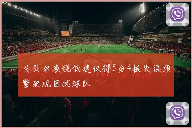 戈贝尔表现低迷仅得5分4板失误频繁犯规困扰球队