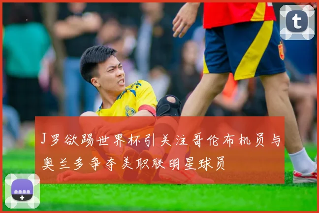 J罗欲踢世界杯引关注哥伦布机员与奥兰多争夺美职联明星球员