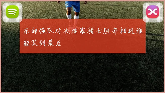 东部强队对决活塞骑士胜率相近谁能笑到最后