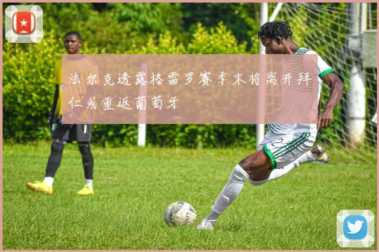 法尔克透露格雷罗赛季末将离开拜仁或重返葡萄牙