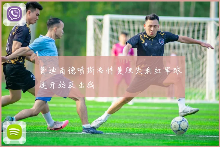 费迪南德喷斯洛特曼联失利红军球迷开始反击我