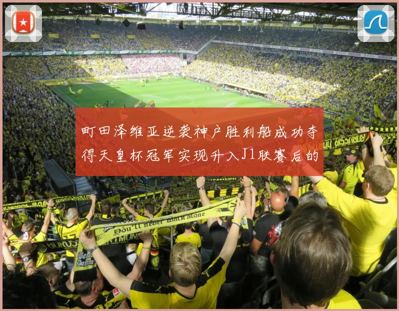 町田泽维亚逆袭神户胜利船成功夺得天皇杯冠军实现升入J1联赛后的首个荣誉